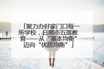 聚力办好家门口每一所学校，日照市五莲教育——从“基本均衡”迈向“优质均衡”
