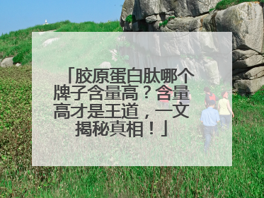 胶原蛋白肽哪个牌子含量高？含量高才是王道，一文揭秘真相！