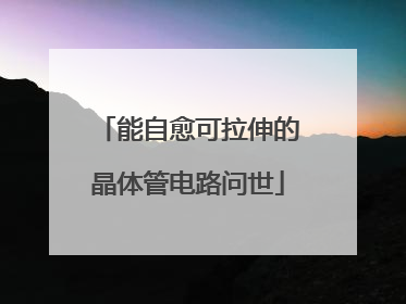 能自愈可拉伸的晶体管电路问世
