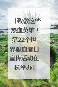 致敬这些热血英雄！第22个世界献血者日宣传活动在杭举办