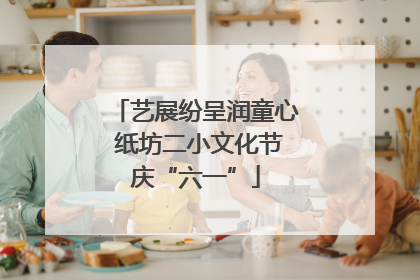 艺展纷呈润童心 纸坊二小文化节庆“六一”