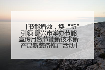 节能增效，焕“新”引领 嘉兴市举办节能宣传月暨节能新技术新产品新装备推广活动