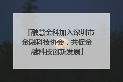 融慧金科加入深圳市金融科技协会，共促金融科技创新发展