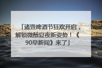 诸暨啤酒节狂欢开启，解锁微醺夏夜新姿势！《90早新闻》来了