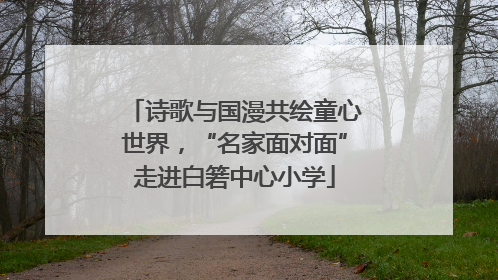 诗歌与国漫共绘童心世界，“名家面对面”走进白箬中心小学