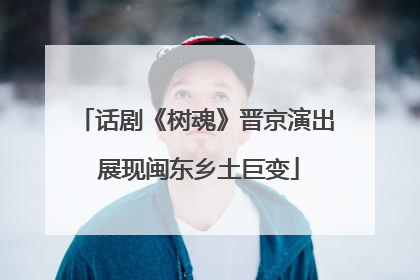 话剧《树魂》晋京演出 展现闽东乡土巨变