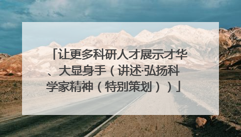 让更多科研人才展示才华、大显身手（讲述·弘扬科学家精神（特别策划））