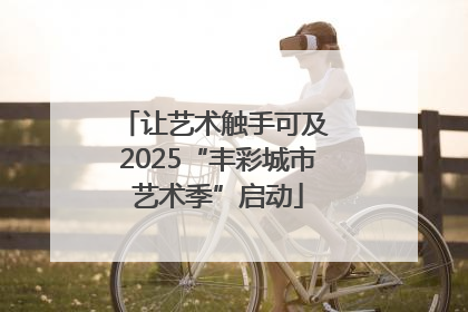 让艺术触手可及 2025“丰彩城市艺术季”启动