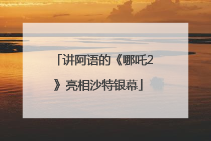 讲阿语的《哪吒2》亮相沙特银幕