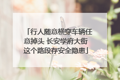 行人随意横穿车辆任意掉头 长安学府大街这个路段存安全隐患