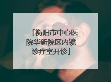 衡阳市中心医院华新院区内镜诊疗室开诊
