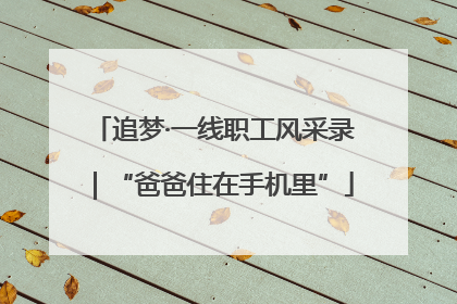 追梦·一线职工风采录｜“爸爸住在手机里”