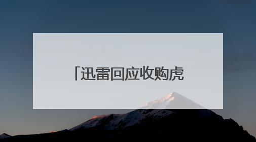 迅雷回应收购虎扑：虎扑依旧保持原班管理团队，支持团队独立经营