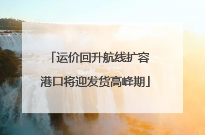 运价回升航线扩容 港口将迎发货高峰期