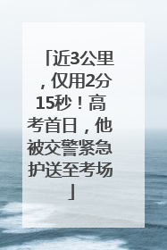 近3公里，仅用2分15秒！高考首日，他被交警紧急护送至考场