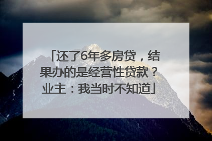还了6年多房贷，结果办的是经营性贷款？业主：我当时不知道