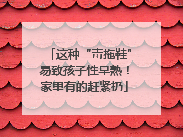 这种“毒拖鞋”易致孩子性早熟！家里有的赶紧扔