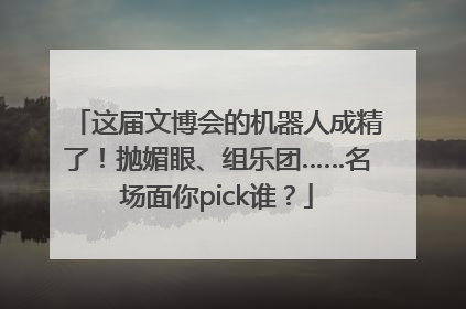这届文博会的机器人成精了！抛媚眼、组乐团……名场面你pick谁？