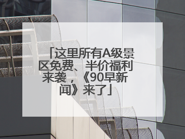 这里所有A级景区免费、半价福利来袭，《90早新闻》来了