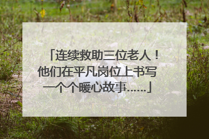 连续救助三位老人！他们在平凡岗位上书写一个个暖心故事……