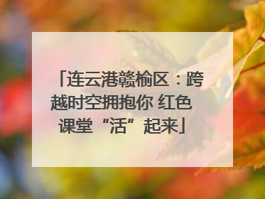 连云港赣榆区：跨越时空拥抱你 红色课堂“活”起来