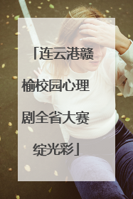 连云港赣榆校园心理剧全省大赛绽光彩
