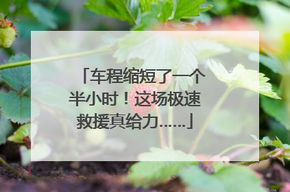 车程缩短了一个半小时！这场极速救援真给力……