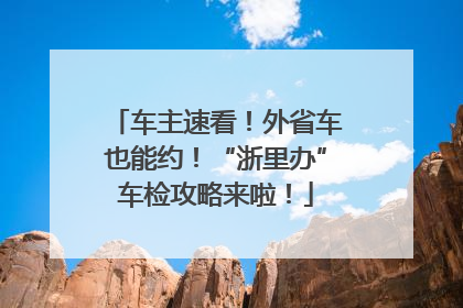 车主速看！外省车也能约！“浙里办”车检攻略来啦！