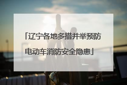 辽宁各地多措并举预防电动车消防安全隐患
