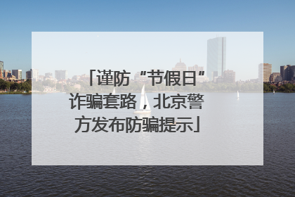 谨防“节假日”诈骗套路，北京警方发布防骗提示