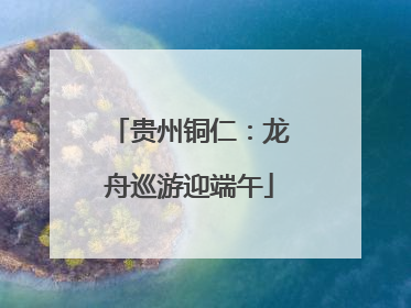 贵州铜仁：龙舟巡游迎端午