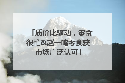 质价比驱动，零食很忙&赵一鸣零食获市场广泛认可