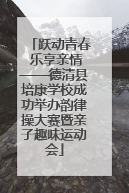 跃动青春 乐享亲情——德清县培康学校成功举办韵律操大赛暨亲子趣味运动会