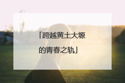 跨越黄土大塬的青春之轨