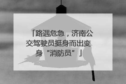 路遇危急，济南公交驾驶员挺身而出变身“消防员”