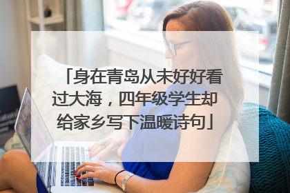 身在青岛从未好好看过大海，四年级学生却给家乡写下温暖诗句
