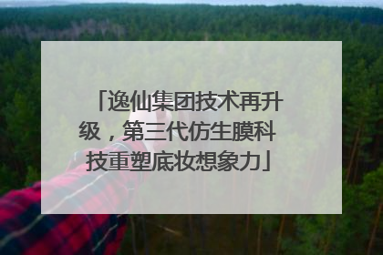 逸仙集团技术再升级，第三代仿生膜科技重塑底妆想象力