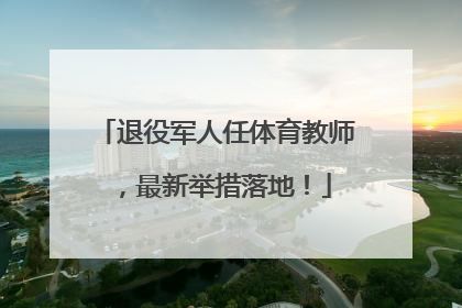 退役军人任体育教师，最新举措落地！
