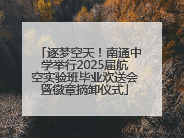 逐梦空天！南通中学举行2025届航空实验班毕业欢送会暨徽章摘卸仪式