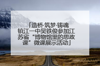造桥·筑梦·铸魂 镇江一中吴铁俊参加江苏省“博物馆里的思政课”微课展示活动