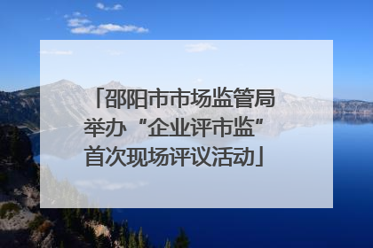 邵阳市市场监管局举办“企业评市监”首次现场评议活动