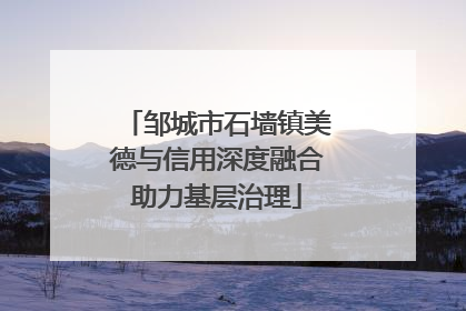 邹城市石墙镇美德与信用深度融合助力基层治理
