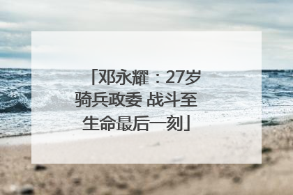邓永耀：27岁骑兵政委 战斗至生命最后一刻
