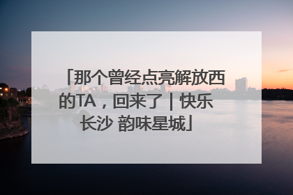 那个曾经点亮解放西的TA，回来了｜快乐长沙 韵味星城