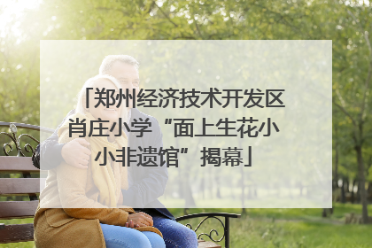 郑州经济技术开发区肖庄小学“面上生花小小非遗馆”揭幕