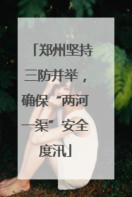 郑州坚持三防并举，确保“两河一渠”安全度汛