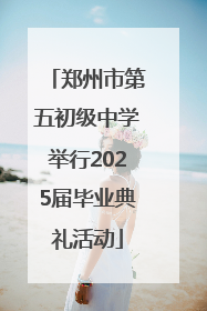 郑州市第五初级中学举行2025届毕业典礼活动