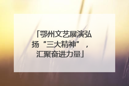 鄂州文艺展演弘扬“三大精神”，汇聚奋进力量