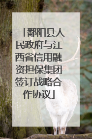 鄱阳县人民政府与江西省信用融资担保集团签订战略合作协议