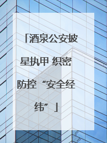 酒泉公安披星执甲 织密防控“安全经纬”